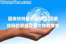 国家扶持的农业项目(国家扶持的农业项目文件有哪些)