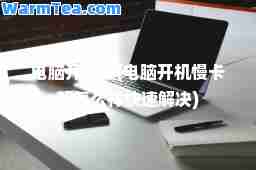 电脑开机慢(电脑开机慢卡顿怎么样快速解决)