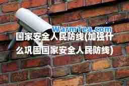 国家安全人民防线(加强什么巩固国家安全人民防线)