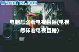 电脑怎么看电视直播(电视怎样看电视直播) 电脑怎么看电视直播(电视怎样看电视直播)