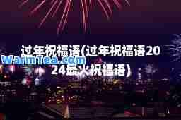 过年祝福语(过年祝福语2024最火祝福语)