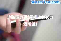 边防证办理(手机上怎么办边防证)