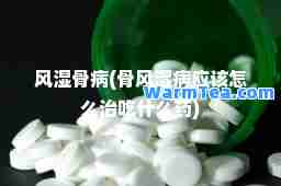 风湿骨病(骨风湿病应该怎么治吃什么药)