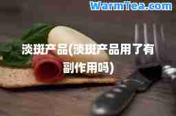 淡斑产品(淡斑产品用了有副作用吗)