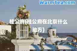 桂公府(桂公府在北京什么地方)