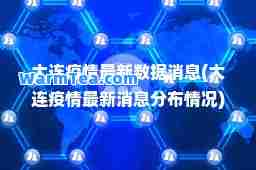 大连疫情数据消息(大连疫情消息分布情况)