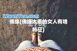佛缘(佛缘太重的女人有啥特征)
