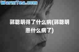郭聪明得了什么病(郭聪明患什么病了)
