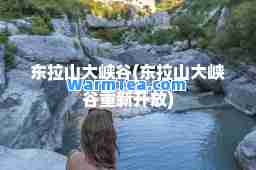 东拉山大峡谷(东拉山大峡谷重新开放)