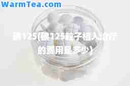 碘125(碘125粒子植入治疗的费用是多少)