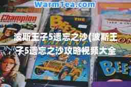 波斯王子5遗忘之沙(波斯王子5遗忘之沙攻略视频大全)