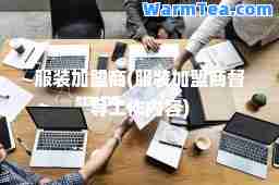 服装加盟商(服装加盟商督导工作内容)