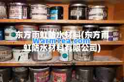 东方雨虹防水材料(东方雨虹防水材料有限公司)