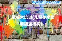 儿童美术培训(儿童美术培训加盟机构)