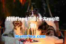 好玩的rpg地图(十大rpg地图)