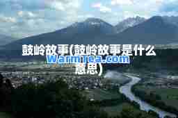鼓岭故事(鼓岭故事是什么意思)