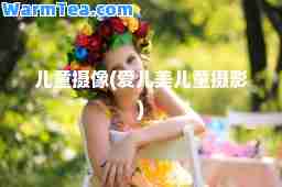 儿童摄像(爱儿美儿童摄影)