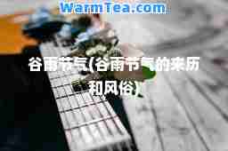 谷雨节气(谷雨节气的来历和风俗)