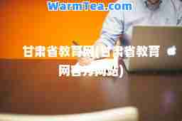甘肃省教育网(甘肃省教育网官方网站)