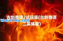 古剑奇谭2试玩版(古剑奇谭二实体版)
