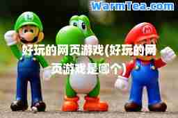 好玩的网页游戏(好玩的网页游戏是哪个)