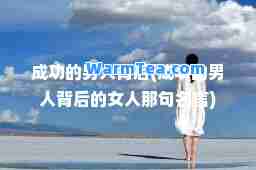 成功的男人背后(成功的男人背后的女人那句名言)