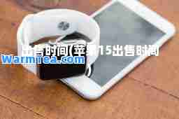 出售时间(苹果15出售时间)