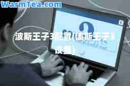 波斯王子3配置(波斯王子3设置)