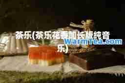 茶乐(茶乐花香加长版纯音乐)