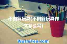 不倒翁玩具(不倒翁玩具作文怎么写)