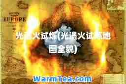 光遇火试炼(光遇火试炼地图全貌)