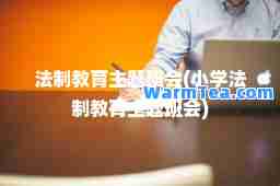 法制教育主题班会(小学法制教育主题班会)