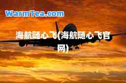 海航随心飞(海航随心飞官网)