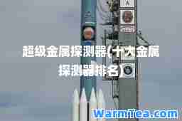 超级金属探测器(十大金属探测器排名)