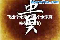 飞出个未来(飞出个未来莉拉在哪工作)