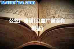 公益广告语(公益广告语有哪些)