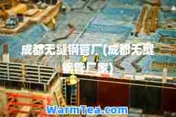 成都无缝钢管厂(成都无缝钢管厂家)