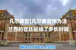 凡尔赛宫(凡尔赛宫作为法兰西的宫廷延续了多长时间)