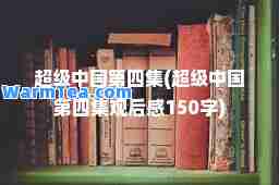 超级中国第四集(超级中国第四集观后感150字)