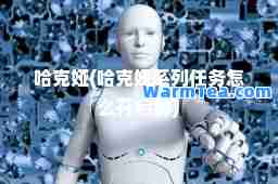 哈克娅(哈克娅系列任务怎么开启的)