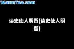 读史使人明智(读史使人明智)