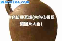 古色传香瓦罐(古色传香瓦罐图片大全)