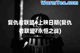 复仇者联盟4上映日期(复仇者联盟7永恒之战)