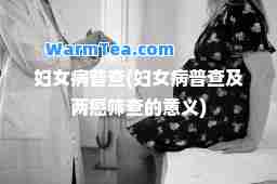 妇女病普查(妇女病普查及两癌筛查的意义)