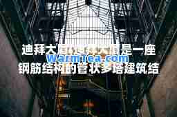 迪拜大厦(迪拜大厦是一座钢筋结构的管状多塔建筑结构形式是)