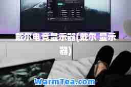 戴尔电竞显示器(戴尔 显示器)