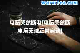 电脑突然断电(电脑突然断电后无常启动)