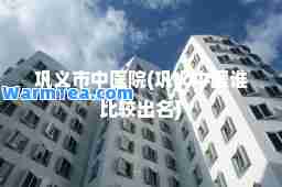 巩义市中医院(巩义中医谁比较出名) 巩义市中医院(巩义中医谁比较出名)