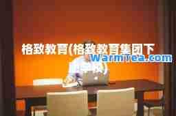 格致教育(格致教育集团下属学校)