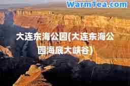 大连东海公园(大连东海公园海底大峡谷)